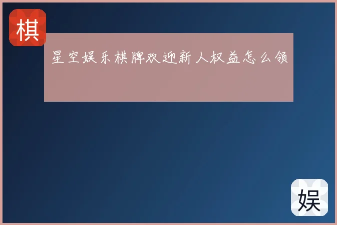 星空娱乐棋牌欢迎新人权益怎么领