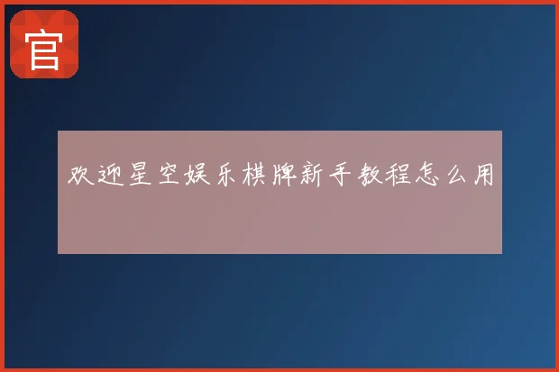 欢迎星空娱乐棋牌新手教程怎么用