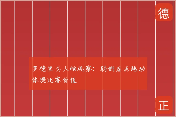 罗德里戈人物观察：弱侧后点跑动体现比赛价值
