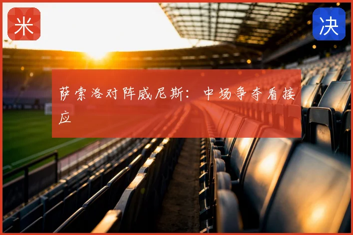 萨索洛对阵威尼斯:中场争夺看接应