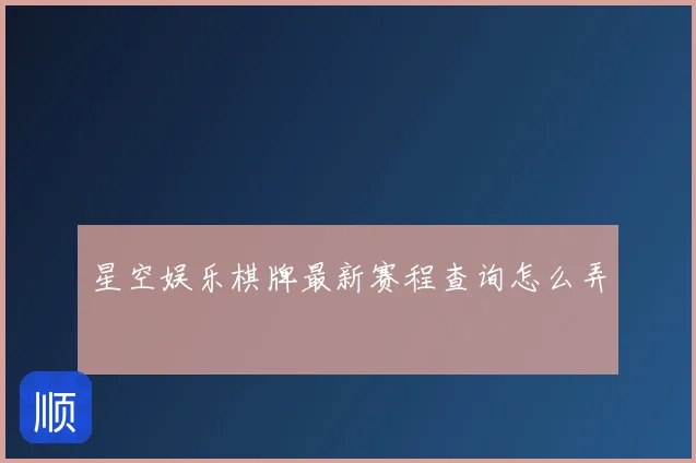星空娱乐棋牌最新赛程查询怎么弄