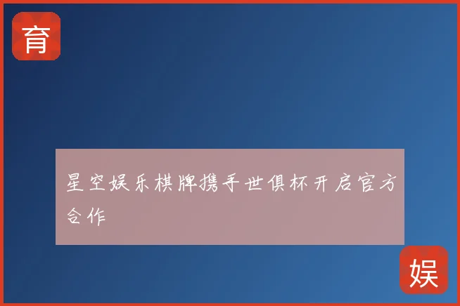 星空娱乐棋牌携手世俱杯开启官方合作