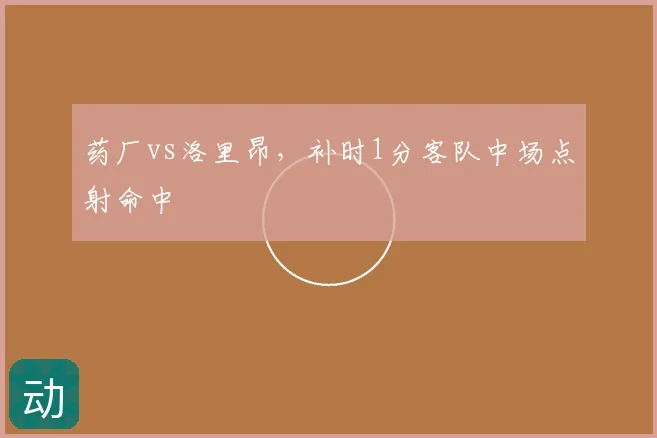 药厂vs洛里昂，补时1分客队中场点射命中