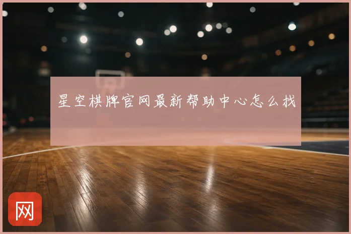 星空棋牌官网最新帮助中心怎么找