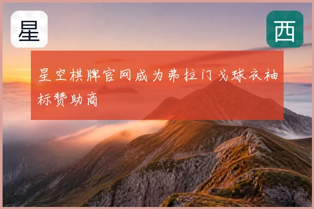 星空棋牌官网成为弗拉门戈球衣袖标赞助商