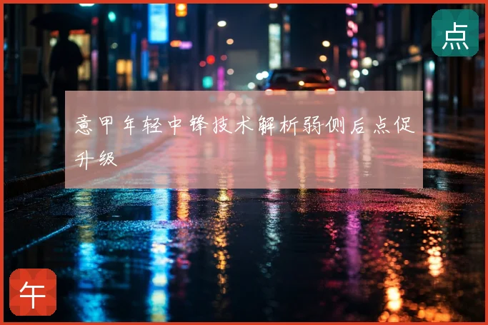 意甲年轻中锋技术解析弱侧后点促升级