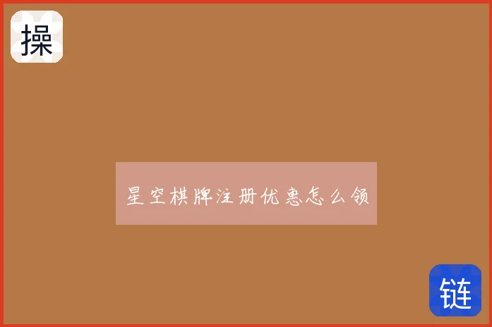 星空棋牌注册优惠怎么领