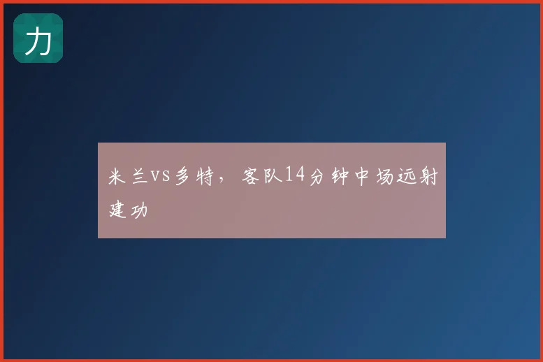 米兰vs多特，客队14分钟中场远射建功
