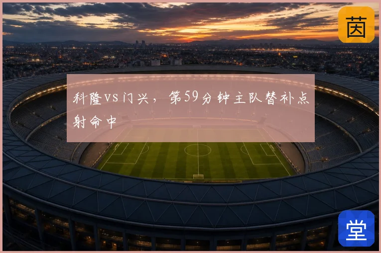 科隆vs门兴,第59分钟主队替补点射命中