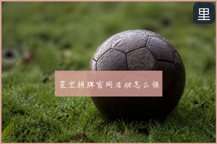 星空棋牌官网活动怎么领