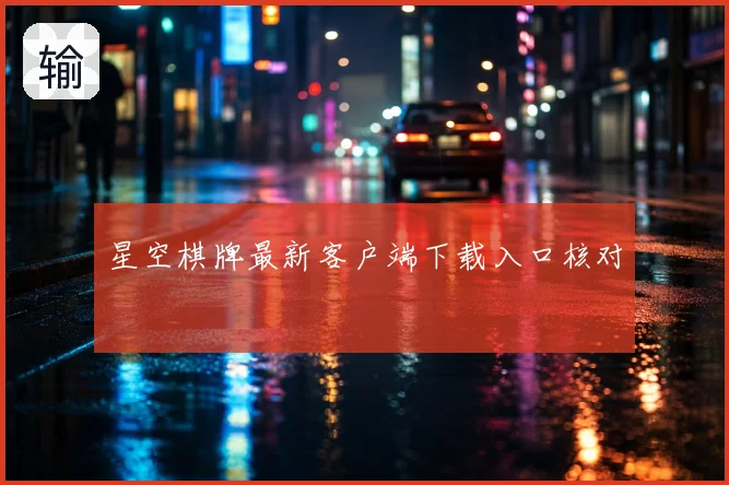 星空棋牌最新客户端下载入口核对